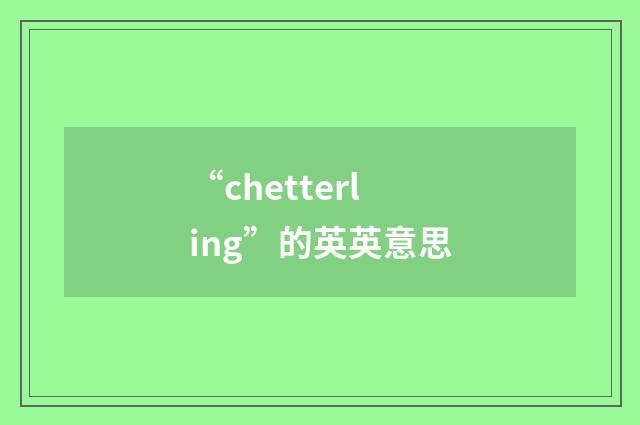 “chetterling”的英英意思