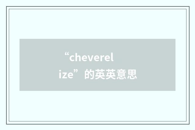 “cheverelize”的英英意思
