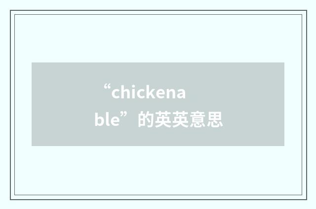 “chickenable”的英英意思