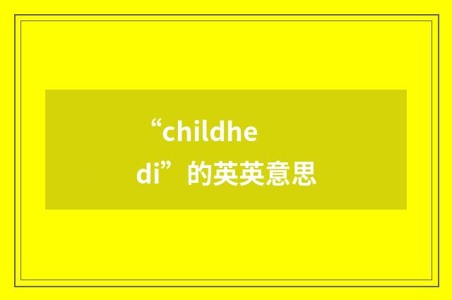 “childhedi”的英英意思