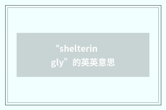 “shelteringly”的英英意思