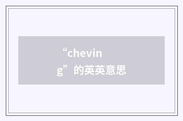 “cheving”的英英意思