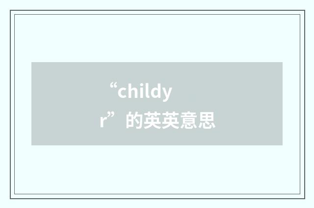 “childyr”的英英意思