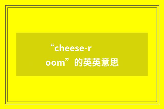 “cheese-room”的英英意思
