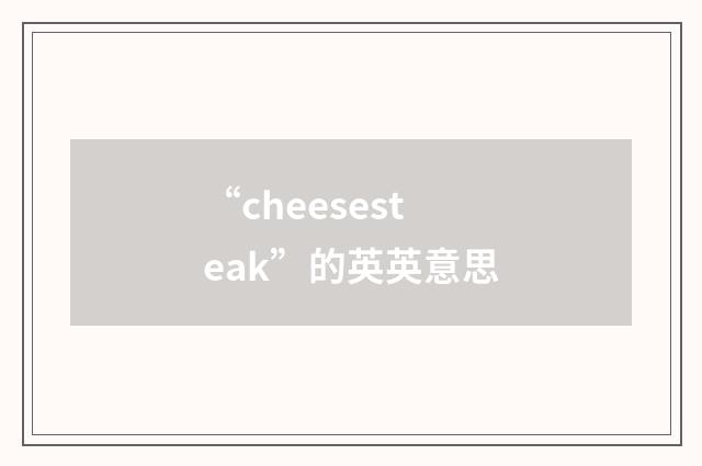 “cheesesteak”的英英意思