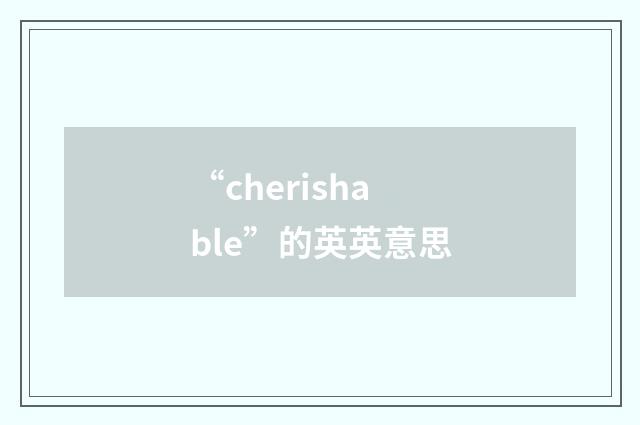 “cherishable”的英英意思