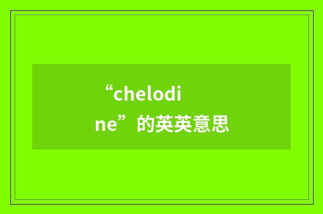 “chelodine”的英英意思