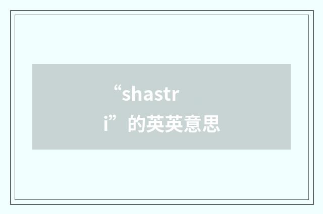 “shastri”的英英意思