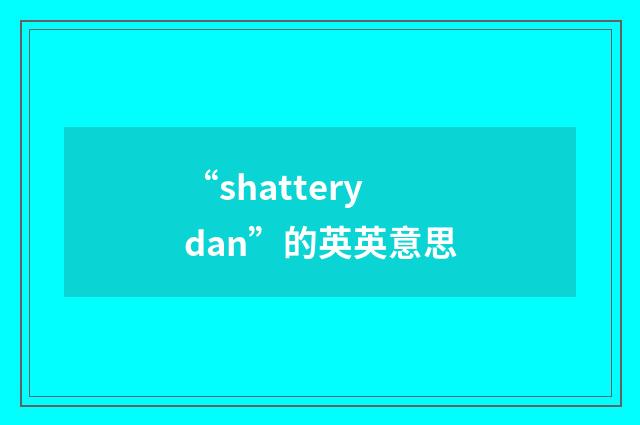“shatterydan”的英英意思