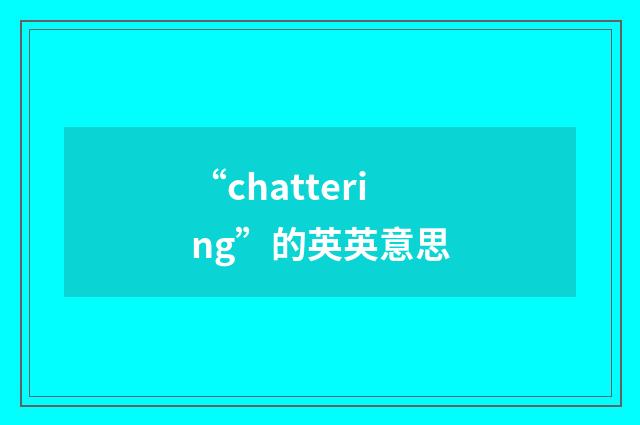 “chattering”的英英意思