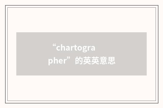 “chartographer”的英英意思