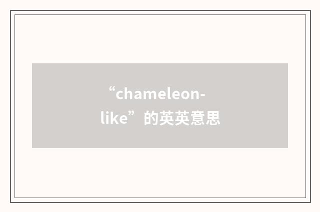 “chameleon-like”的英英意思