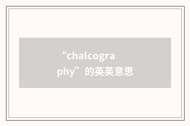 “chalcography”的英英意思