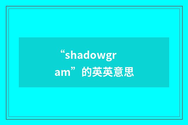 “shadowgram”的英英意思