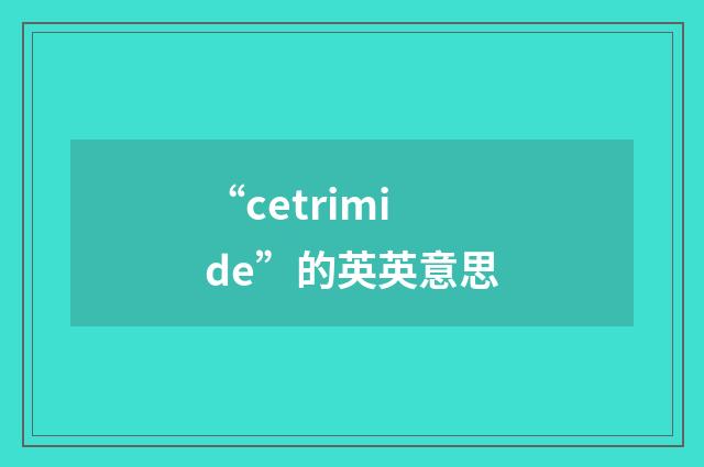 “cetrimide”的英英意思