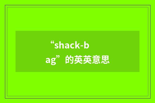 “shack-bag”的英英意思