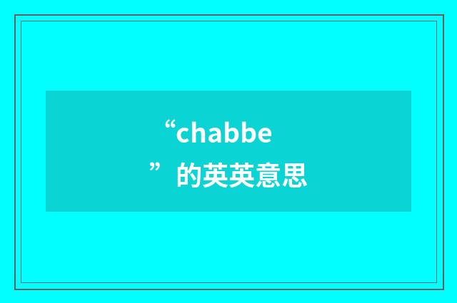 “chabbe”的英英意思