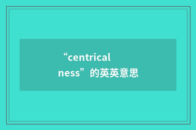 “centricalness”的英英意思