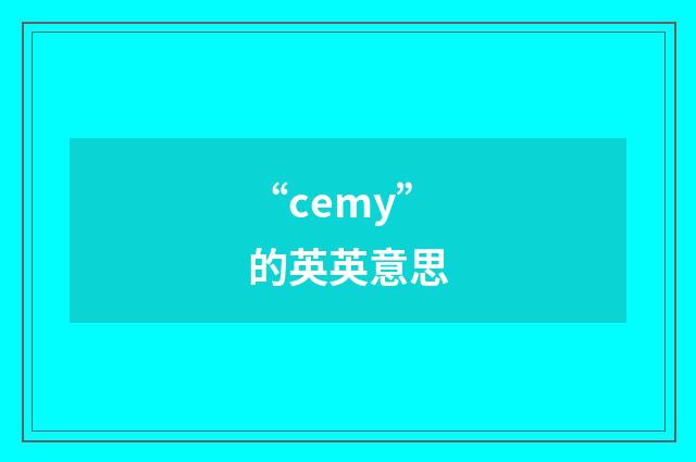 “cemy”的英英意思