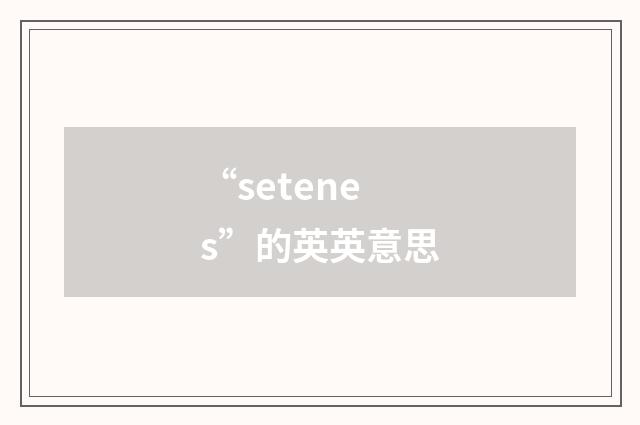 “setenes”的英英意思