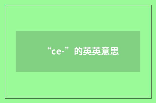 “ce-”的英英意思