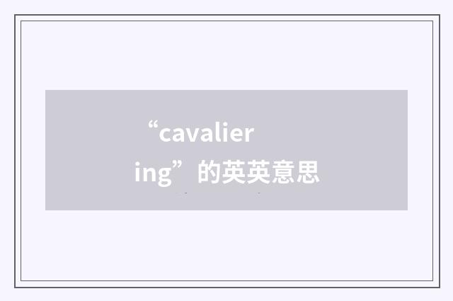 “cavaliering”的英英意思