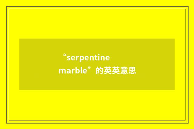 “serpentine marble”的英英意思