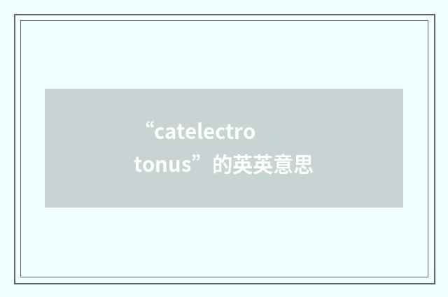 “catelectrotonus”的英英意思