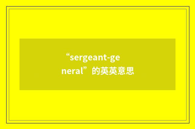 “sergeant-general”的英英意思