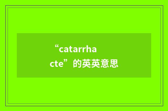 “catarrhacte”的英英意思
