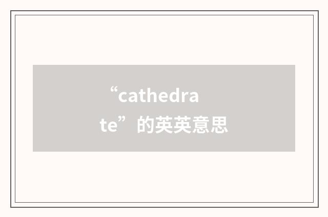 “cathedrate”的英英意思