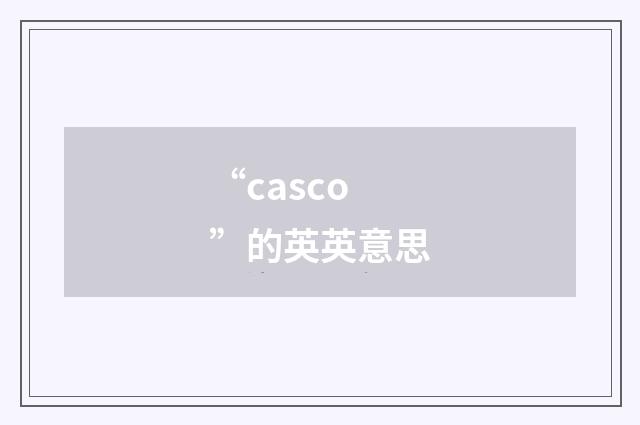 “casco”的英英意思