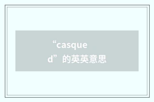“casqued”的英英意思