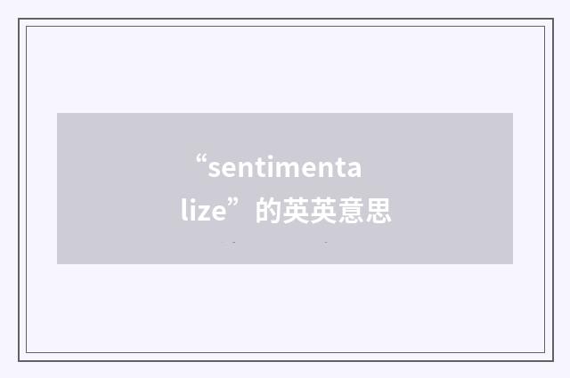 “sentimentalize”的英英意思