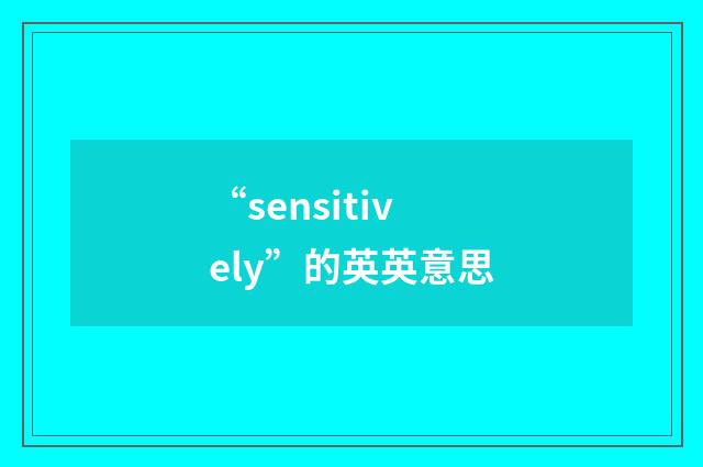 “sensitively”的英英意思