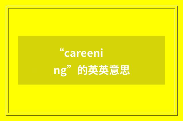 “careening”的英英意思
