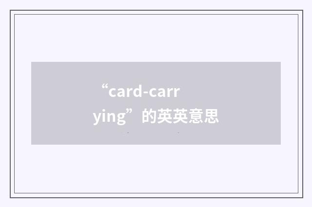“card-carrying”的英英意思
