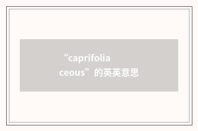 “caprifoliaceous”的英英意思