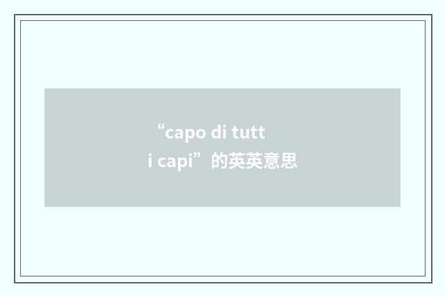 “capo di tutti capi”的英英意思
