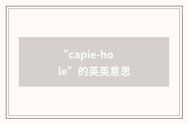 “capie-hole”的英英意思