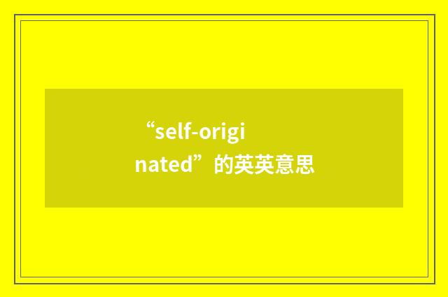 “self-originated”的英英意思