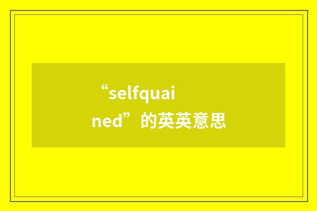 “selfquained”的英英意思