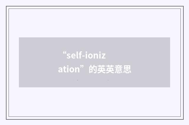 “self-ionization”的英英意思