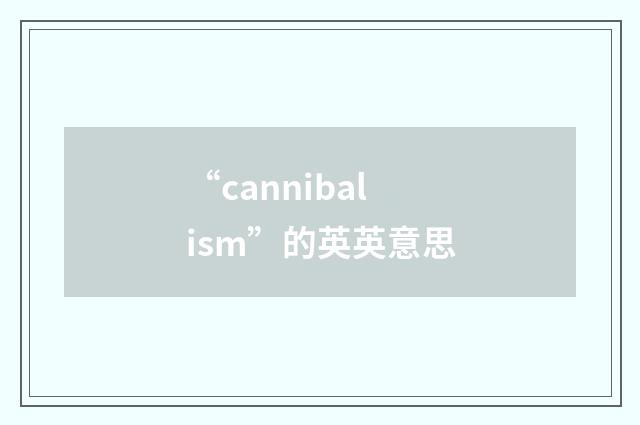 “cannibalism”的英英意思