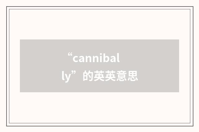 “cannibally”的英英意思