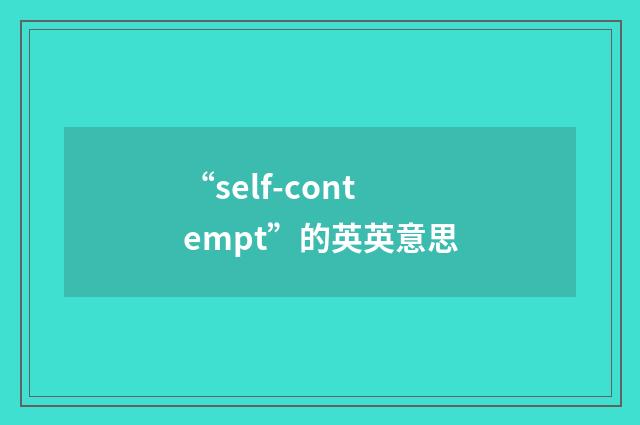 “self-contempt”的英英意思