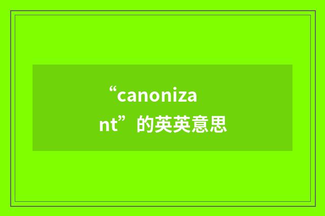 “canonizant”的英英意思
