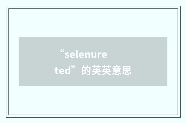 “selenureted”的英英意思