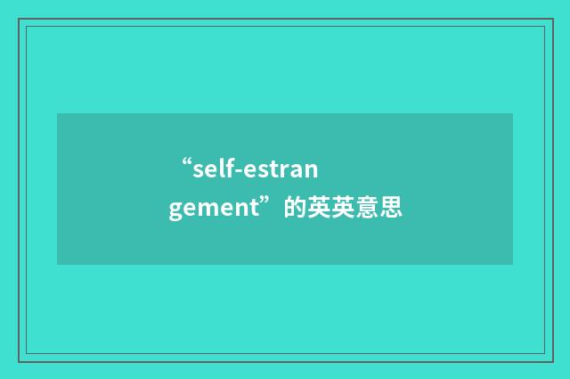 “self-estrangement”的英英意思
