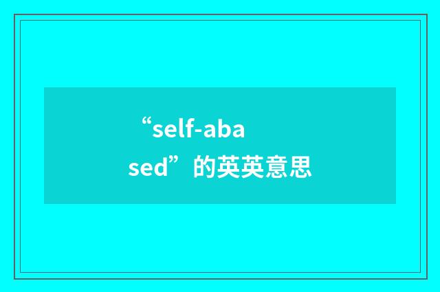 “self-abased”的英英意思